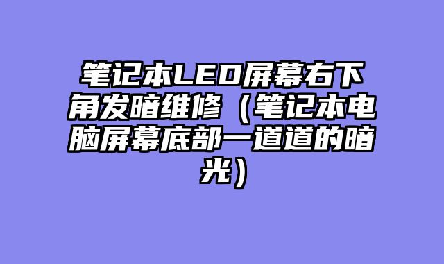 笔记本LED屏幕右下角发暗维修（笔记本电脑屏幕底部一道道的暗光）