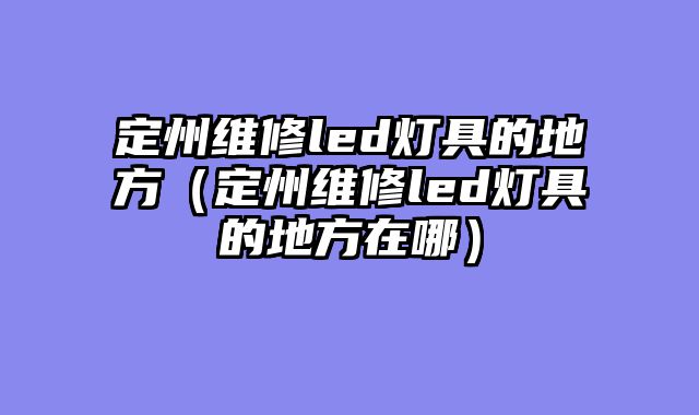 定州维修led灯具的地方（定州维修led灯具的地方在哪）