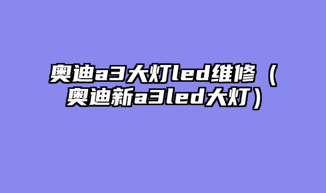奥迪a3大灯led维修（奥迪新a3led大灯）