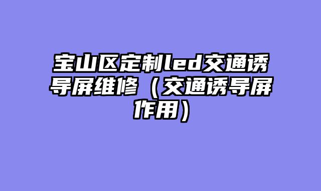 宝山区定制led交通诱导屏维修（交通诱导屏作用）
