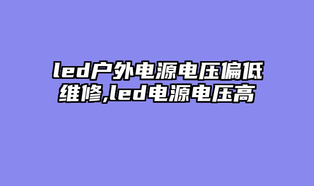 led户外电源电压偏低维修,led电源电压高