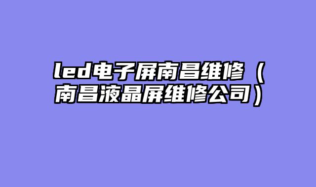led电子屏南昌维修（南昌液晶屏维修公司）