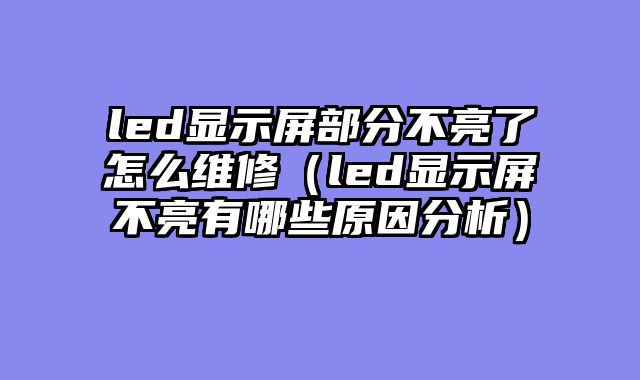 led显示屏部分不亮了怎么维修（led显示屏不亮有哪些原因分析）