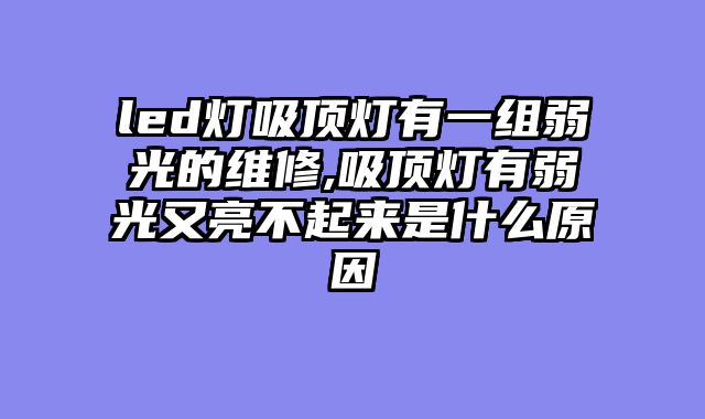 led灯吸顶灯有一组弱光的维修,吸顶灯有弱光又亮不起来是什么原因