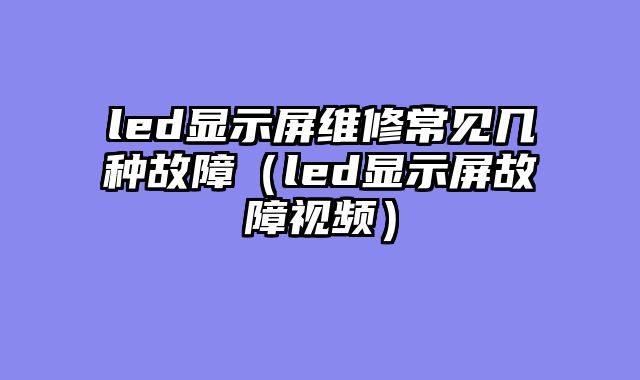 led显示屏维修常见几种故障（led显示屏故障视频）