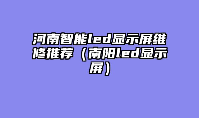 河南智能led显示屏维修推荐（南阳led显示屏）