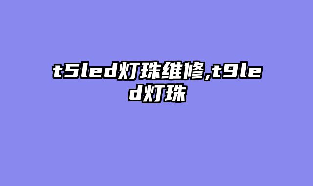 t5led灯珠维修,t9led灯珠