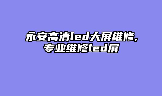 永安高清led大屏维修,专业维修led屏