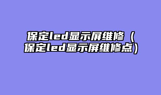 保定led显示屏维修（保定led显示屏维修点）
