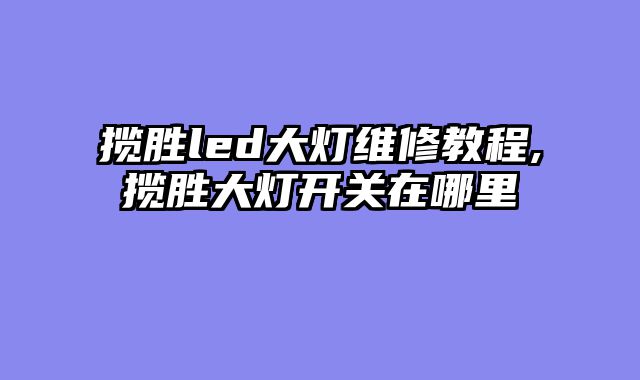 揽胜led大灯维修教程,揽胜大灯开关在哪里