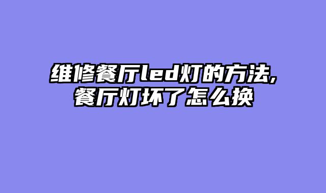 维修餐厅led灯的方法,餐厅灯坏了怎么换
