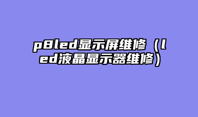 p8led显示屏维修（led液晶显示器维修）