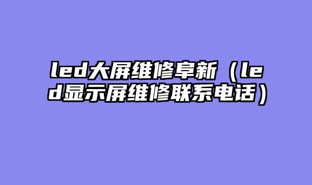 led大屏维修阜新（led显示屏维修联系电话）