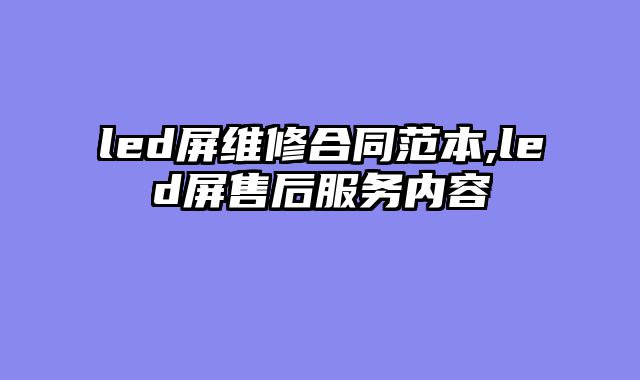 led屏维修合同范本,led屏售后服务内容