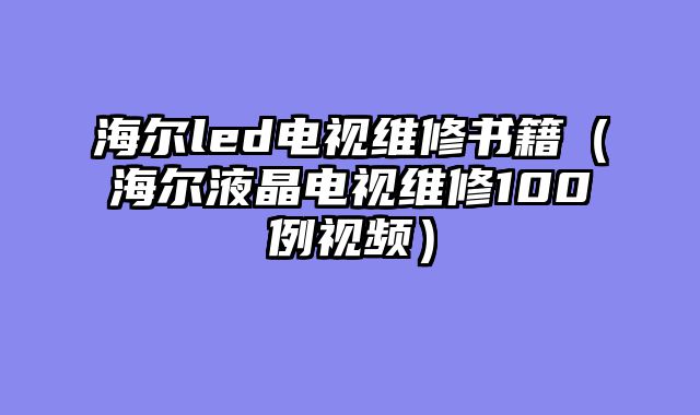 海尔led电视维修书籍（海尔液晶电视维修100例视频）