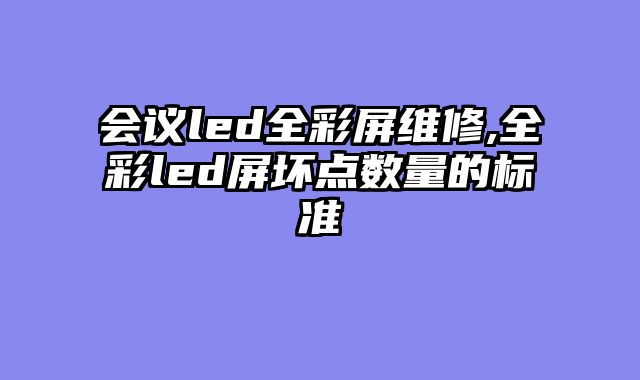 会议led全彩屏维修,全彩led屏坏点数量的标准