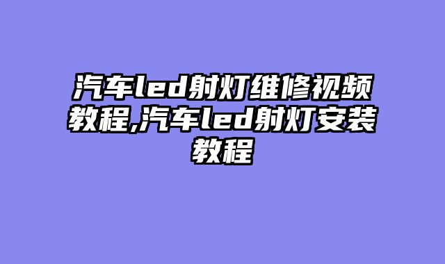汽车led射灯维修视频教程,汽车led射灯安装教程