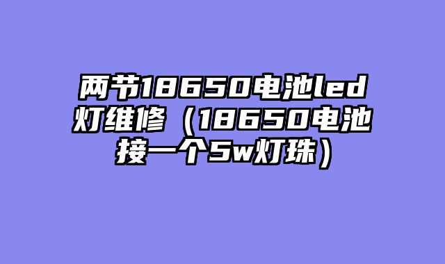 两节18650电池led灯维修（18650电池接一个5w灯珠）