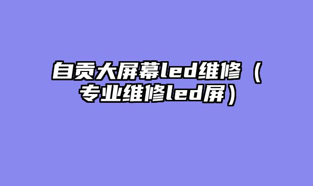自贡大屏幕led维修（专业维修led屏）