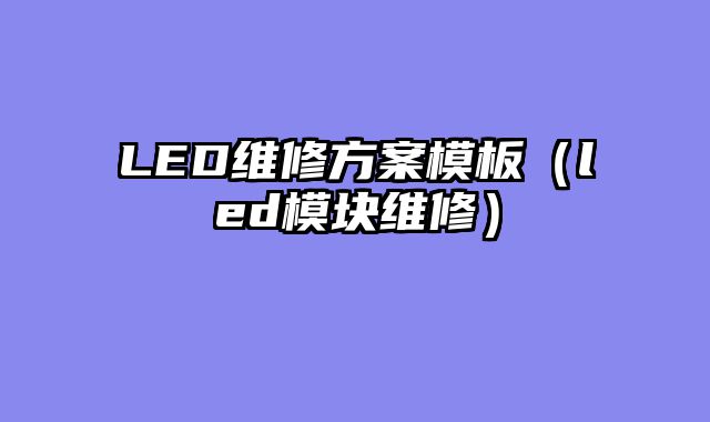 LED维修方案模板（led模块维修）