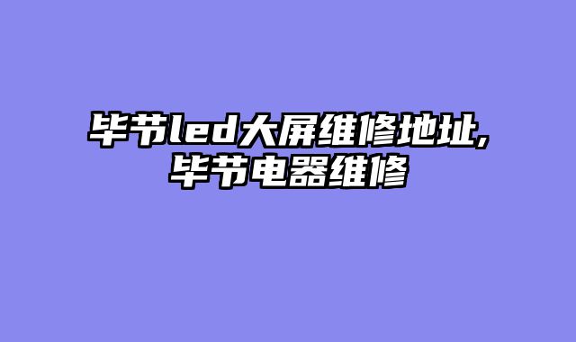毕节led大屏维修地址,毕节电器维修