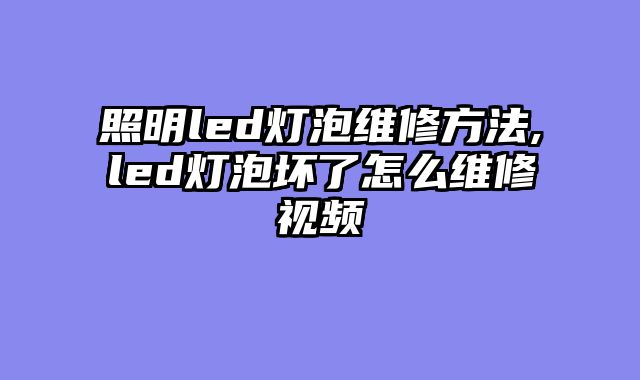 照明led灯泡维修方法,led灯泡坏了怎么维修视频