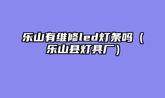 乐山有维修led灯条吗（乐山县灯具厂）