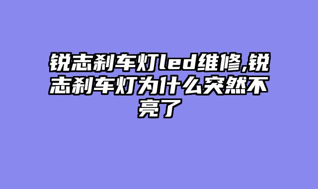 锐志刹车灯led维修,锐志刹车灯为什么突然不亮了