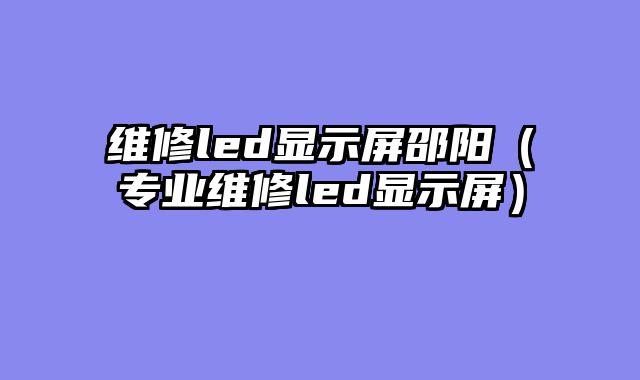 维修led显示屏邵阳（专业维修led显示屏）