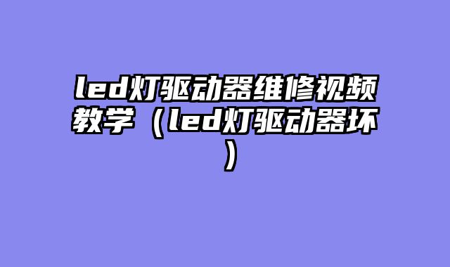led灯驱动器维修视频教学（led灯驱动器坏）