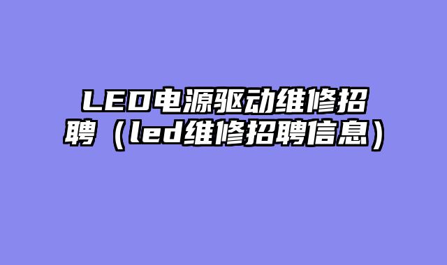 LED电源驱动维修招聘（led维修招聘信息）