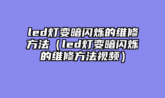 led灯变暗闪烁的维修方法（led灯变暗闪烁的维修方法视频）
