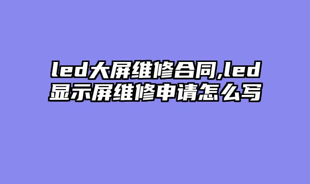 led大屏维修合同,led显示屏维修申请怎么写