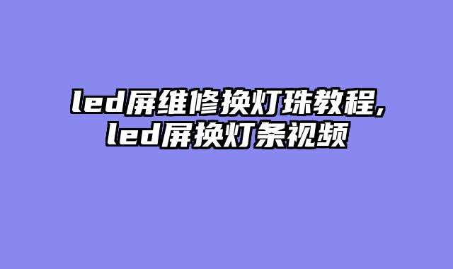 led屏维修换灯珠教程,led屏换灯条视频