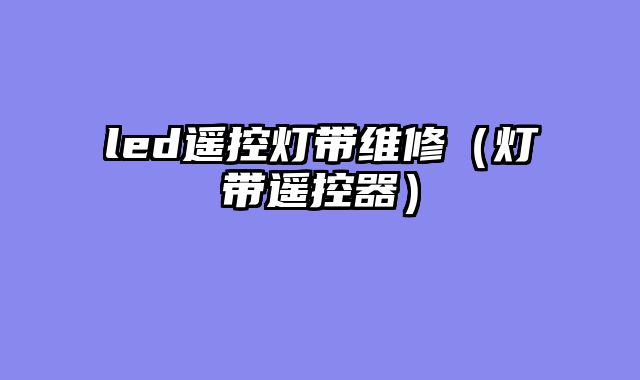 led遥控灯带维修（灯带遥控器）