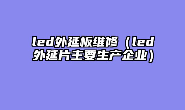 led外延板维修（led外延片主要生产企业）