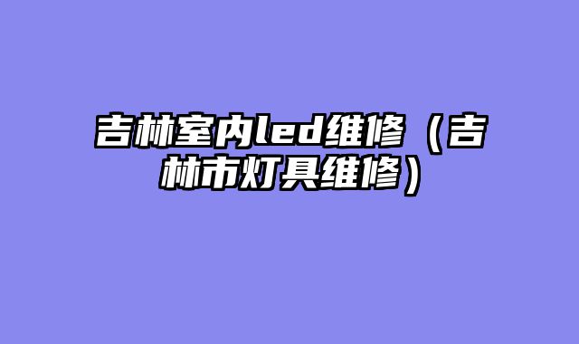 吉林室内led维修（吉林市灯具维修）