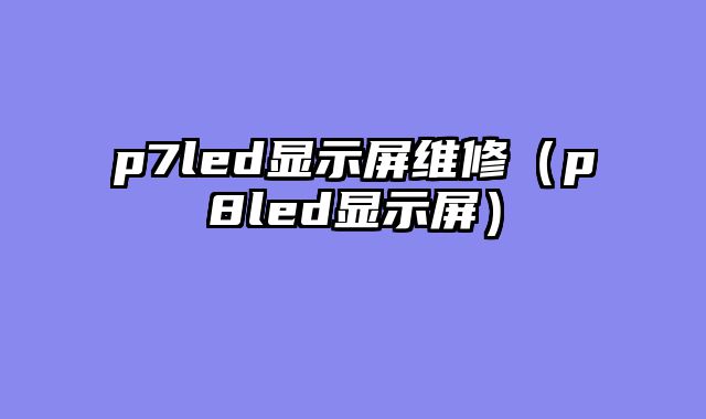 p7led显示屏维修（p8led显示屏）
