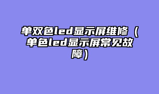 单双色led显示屏维修（单色led显示屏常见故障）