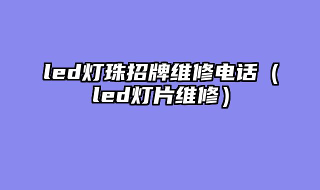 led灯珠招牌维修电话（led灯片维修）