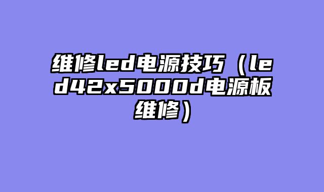 维修led电源技巧（led42x5000d电源板维修）