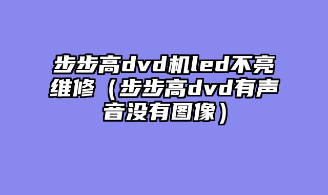 步步高dvd机led不亮维修（步步高dvd有声音没有图像）