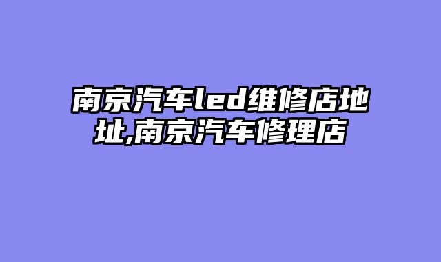 南京汽车led维修店地址,南京汽车修理店