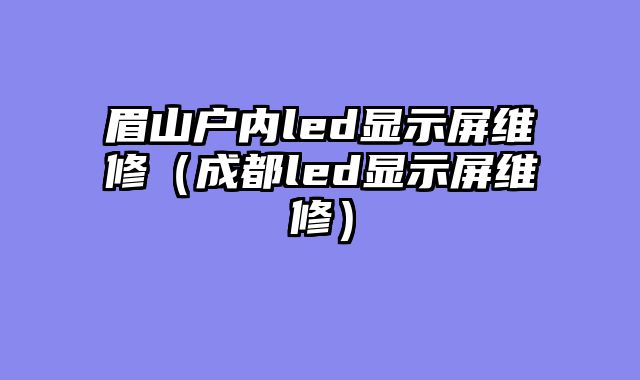 眉山户内led显示屏维修（成都led显示屏维修）
