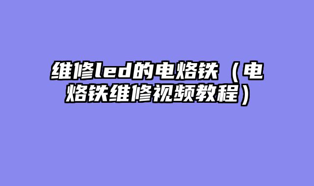维修led的电烙铁（电烙铁维修视频教程）