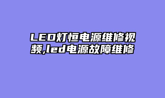 LED灯恒电源维修视频,led电源故障维修