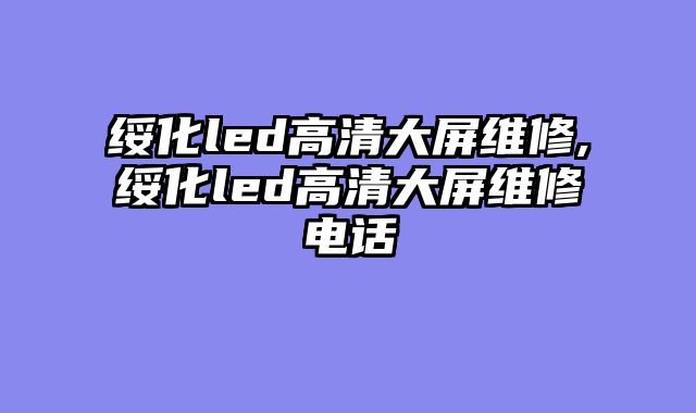 绥化led高清大屏维修,绥化led高清大屏维修电话