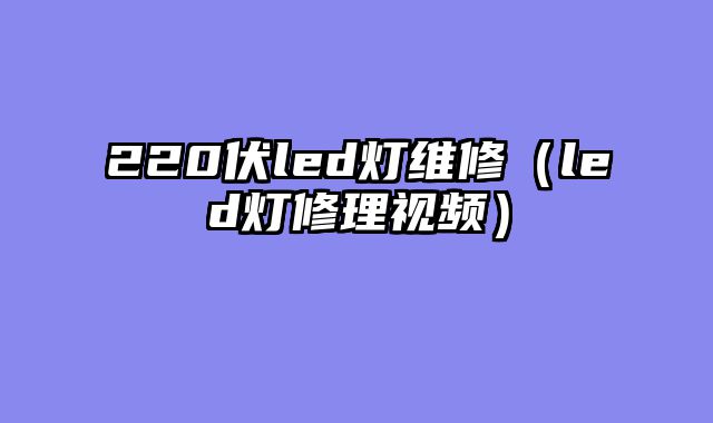 220伏led灯维修（led灯修理视频）