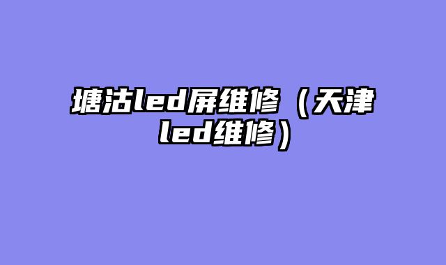 塘沽led屏维修（天津led维修）