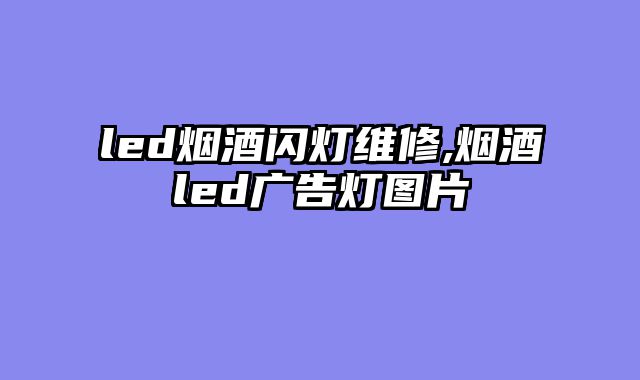 led烟酒闪灯维修,烟酒led广告灯图片